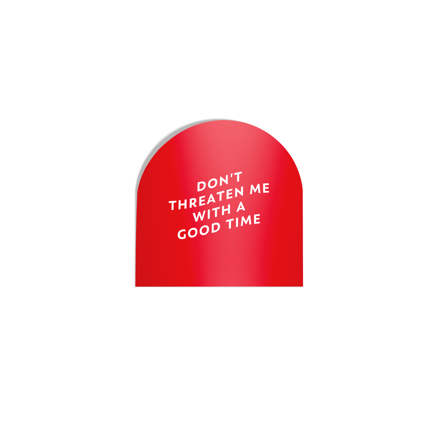 Funny red arch-shaped sticker with ‘Don’t Threaten Me with a Good Time’ in white lettering, featuring a silky matte mirror finish.