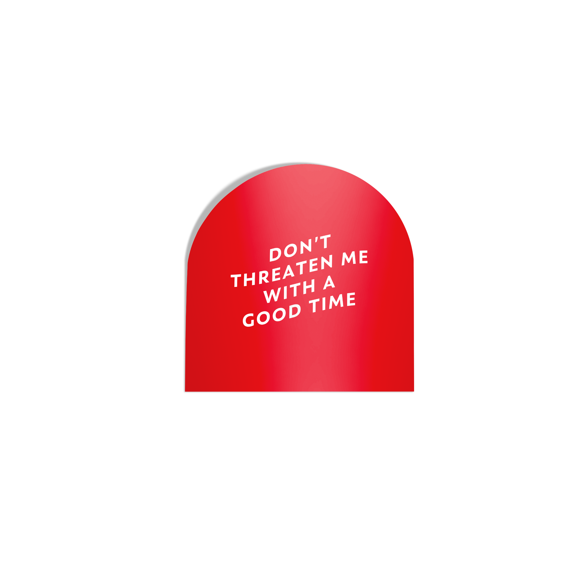 Funny red arch-shaped sticker with ‘Don’t Threaten Me with a Good Time’ in white lettering, featuring a silky matte mirror finish.