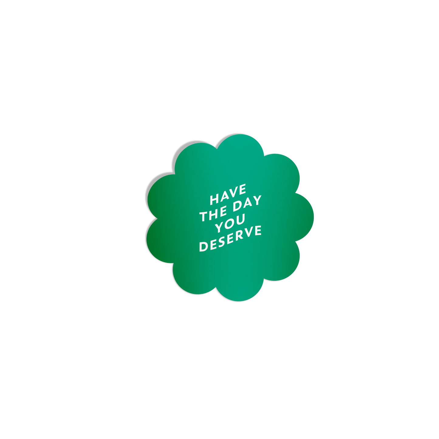 Funny green flower-shaped sticker with ‘Have the Day You Deserve’ in white lettering, featuring a silky matte mirror finish.